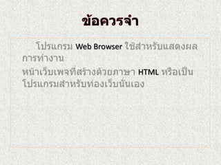 ข้อควรจำโปรแกรม Web Browser ใช้สำหรับแสดงผลการทำงานหน้าเว็บเพจที่สร้างด้วยภาษา HTMLหรือเป็นโปรแกรมสำหรับท่องเว็บนั่นเอง