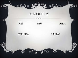 GROUP 2

Ain         Shu          Aila



Syahira             Raihan
 