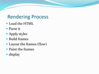 Rendering Process
 Load the HTML
 Parse it
 Apply styles
 Build frames
 Layout the frames (flow)
 Paint the frames
 display
 