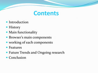 Contents
 Introduction
 History
 Main functionality
 Browser’s main components
 working of each components
 Features
 Future Trends and Ongoing research
 Conclusion
 