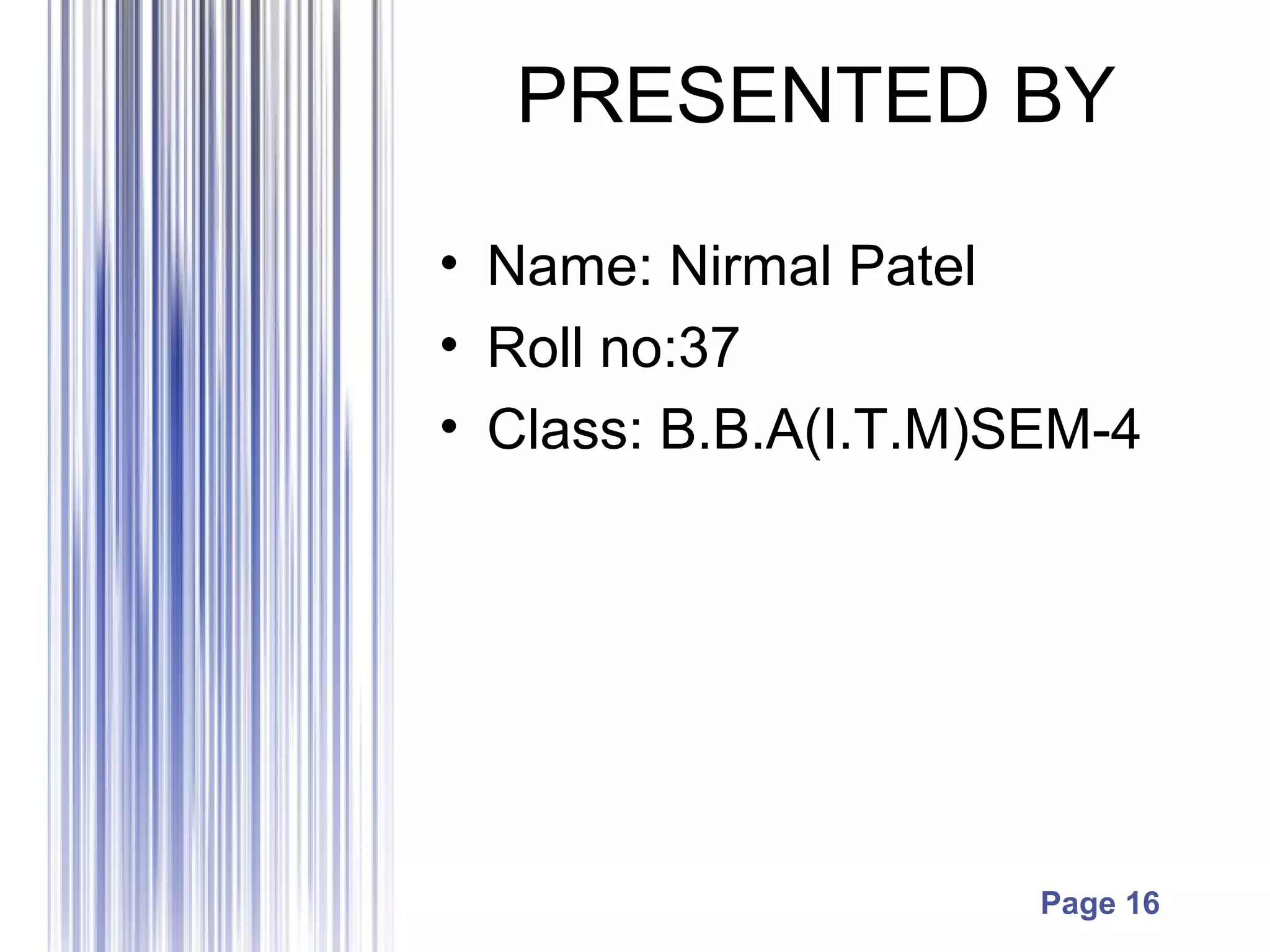 Page 16
PRESENTED BY
• Name: Nirmal Patel
• Roll no:37
• Class: B.B.A(I.T.M)SEM-4
 