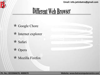 Ph. No.: 8222066670, 4000670 Website: www.batracomputercentre.com
Email: info.jatinbatra@gmail.com
 Google Chore
 Internet explorer
 Safari
 Opera
 Mozilla Firefox
 