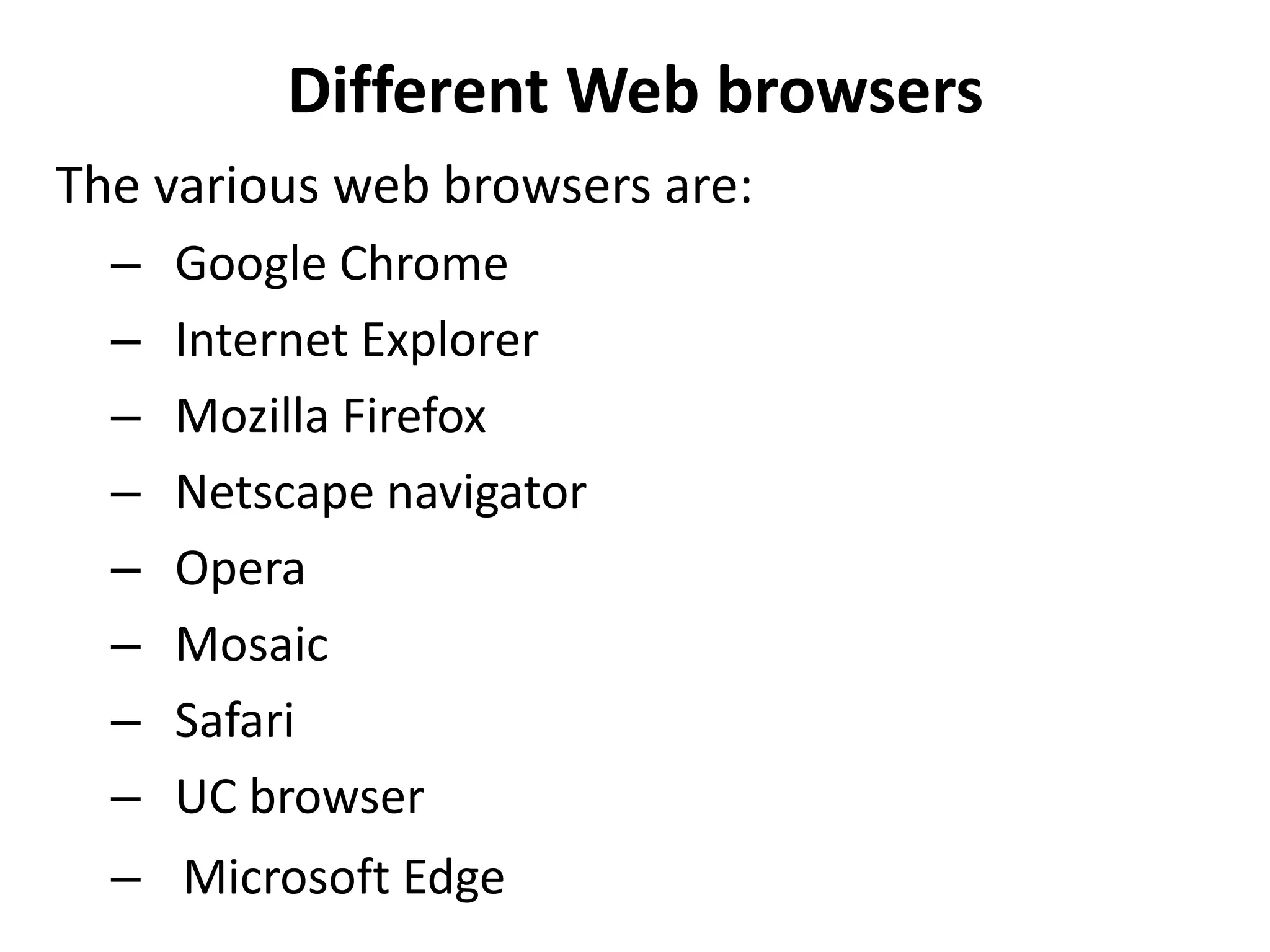 Different Web browsers
The various web browsers are:
– Google Chrome
– Internet Explorer
– Mozilla Firefox
– Netscape navigator
– Opera
– Mosaic
– Safari
– UC browser
– Microsoft Edge
 