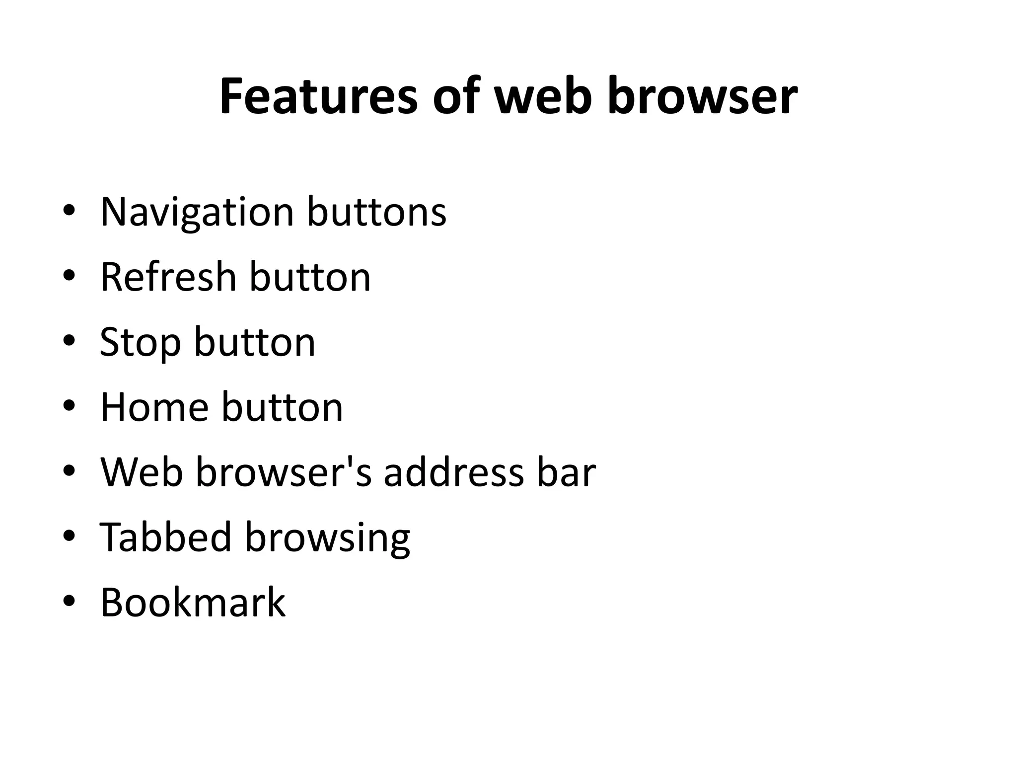 Features of web browser
• Navigation buttons
• Refresh button
• Stop button
• Home button
• Web browser's address bar
• Tabbed browsing
• Bookmark
 