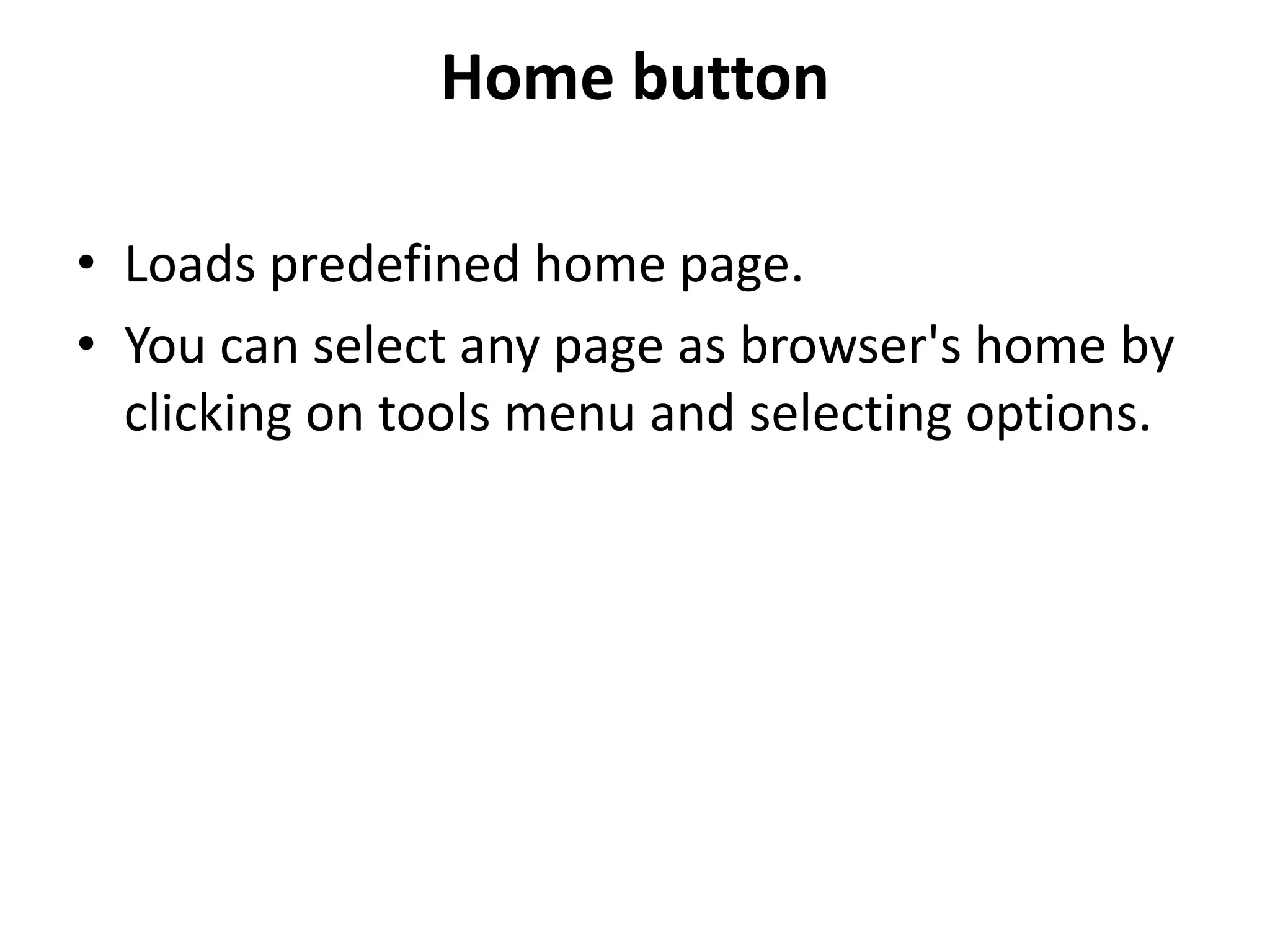 Home button
• Loads predefined home page.
• You can select any page as browser's home by
clicking on tools menu and selecting options.
 