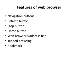 Features of web browser
• Navigation buttons
• Refresh button
• Stop button
• Home button
• Web browser's address bar
• Tabbed browsing
• Bookmark
 