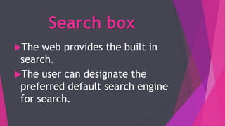 Search box
The web provides the built in
search.
The user can designate the
preferred default search engine
for search.
 