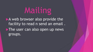 Mailing
A web browser also provide the
facility to read n send an email .
The user can also open up news
groups.
 