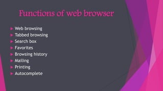 Functions of web browser
 Web browsing
 Tabbed browsing
 Search box
 Favorites
 Browsing history
 Mailing
 Printing
 Autocomplete
 