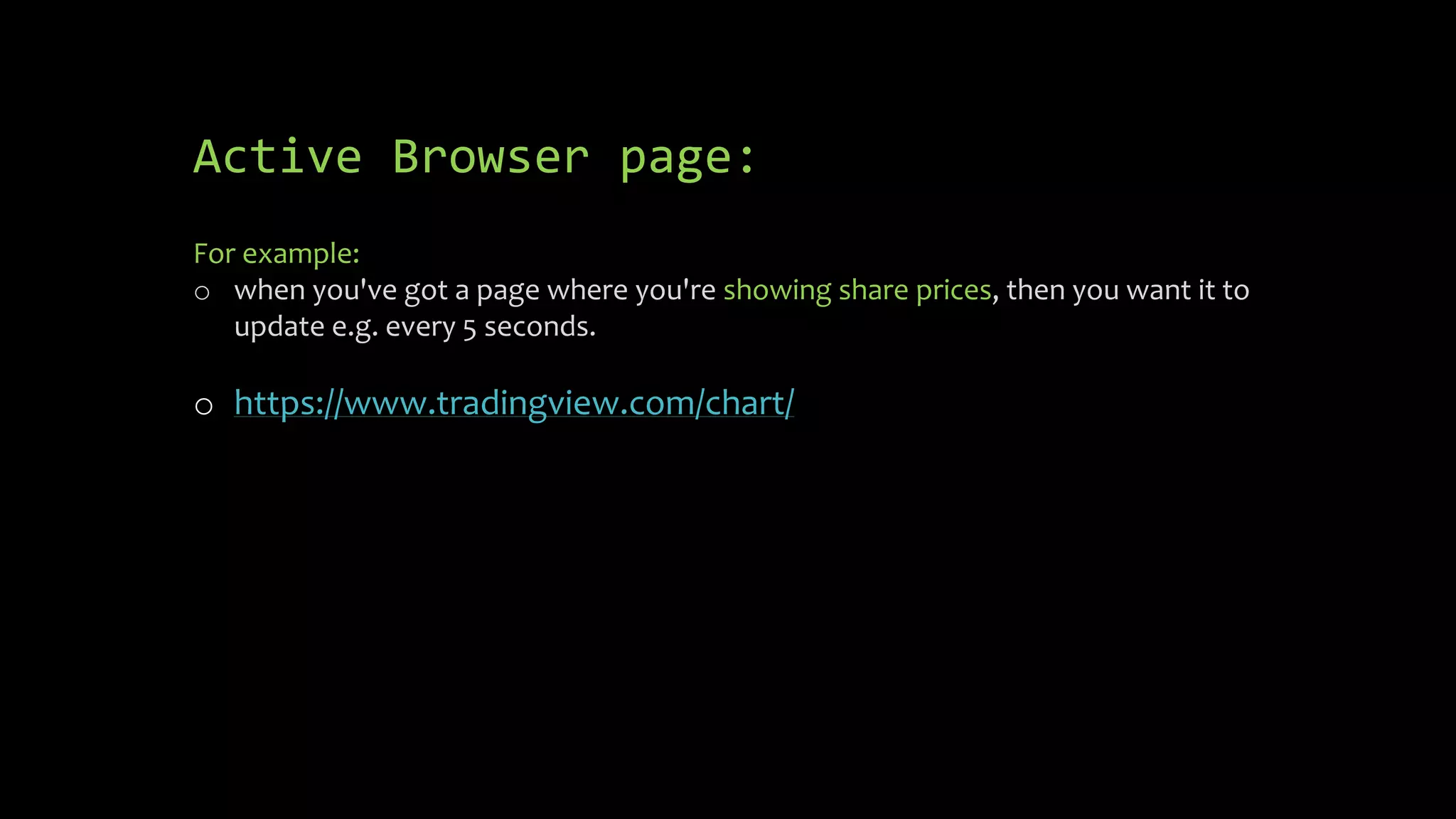 Active Browser page:
For example:
o when you've got a page where you're showing share prices, then you want it to
update e.g. every 5 seconds.
o https://www.tradingview.com/chart/
 