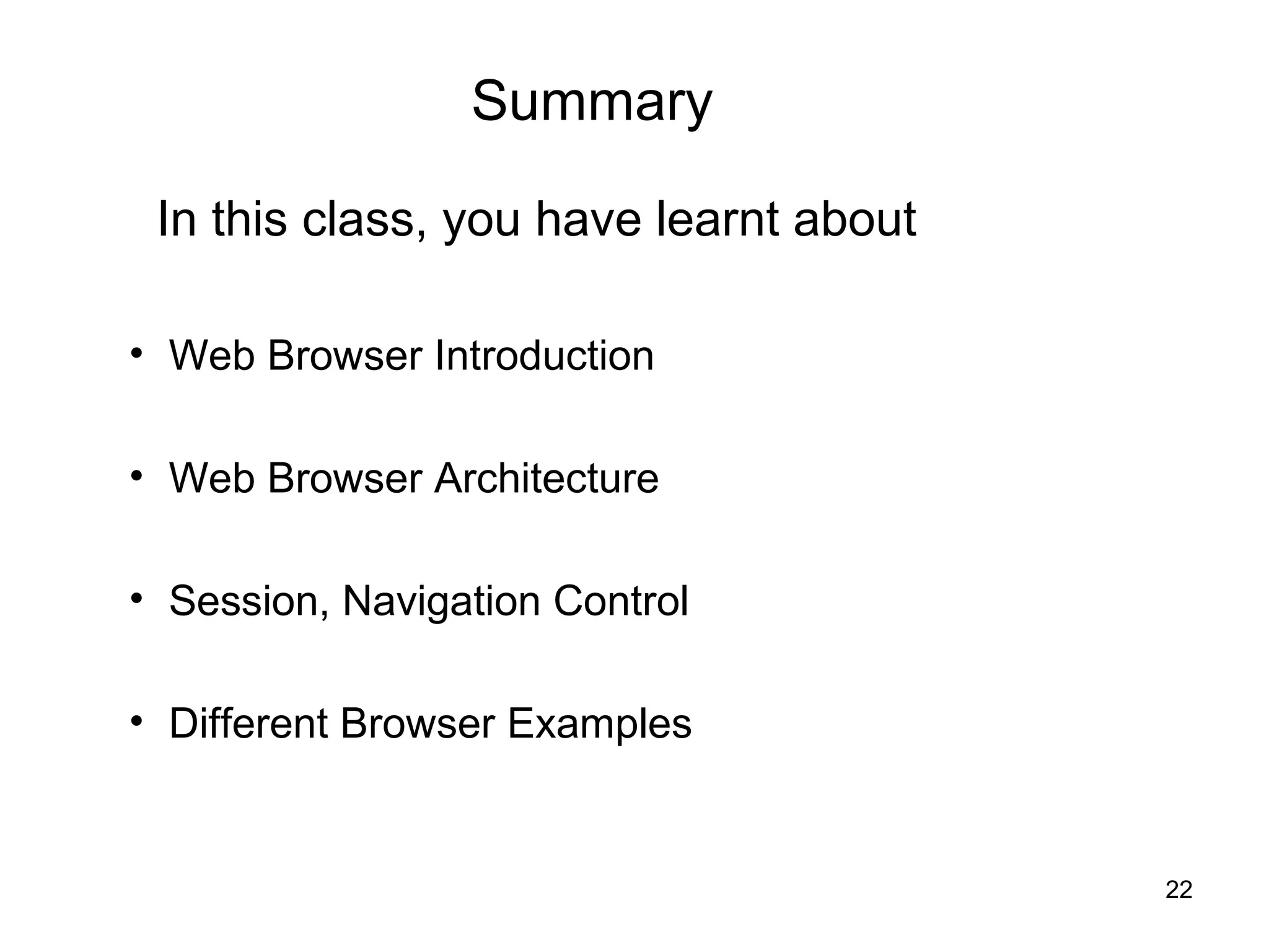 Summary

 In this class, you have learnt about

• Web Browser Introduction

• Web Browser Architecture

• Session, Navigation Control

• Different Browser Examples


                                        22
 