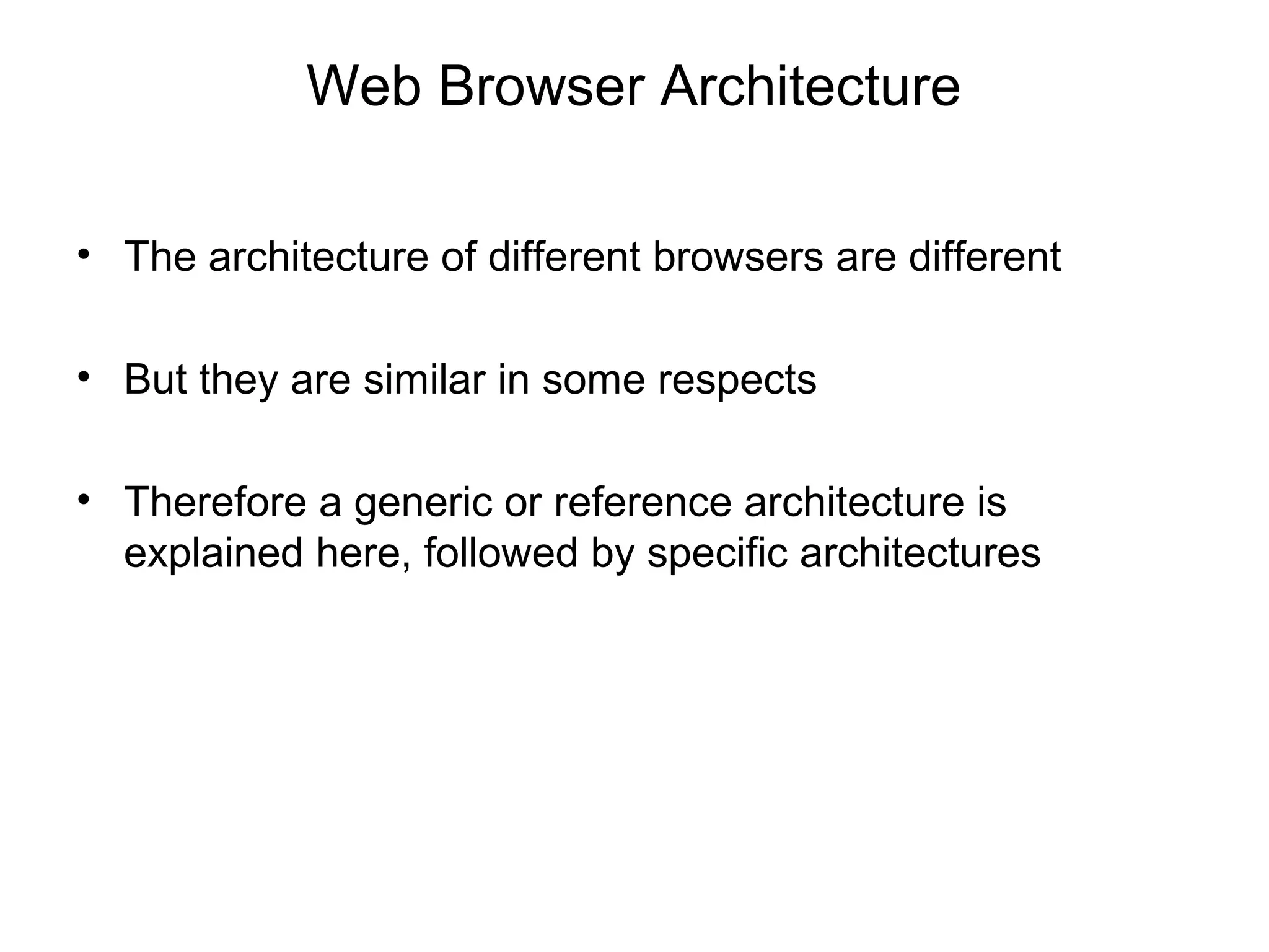 Web Browser Architecture

• The architecture of different browsers are different

• But they are similar in some respects

• Therefore a generic or reference architecture is
  explained here, followed by specific architectures
 