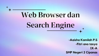 Web Browser dan
Search Engine
-Aaisha Kamilah P.S
-Fitri ana tasya
IX-A
SMP Negeri 2 Cipanas
 