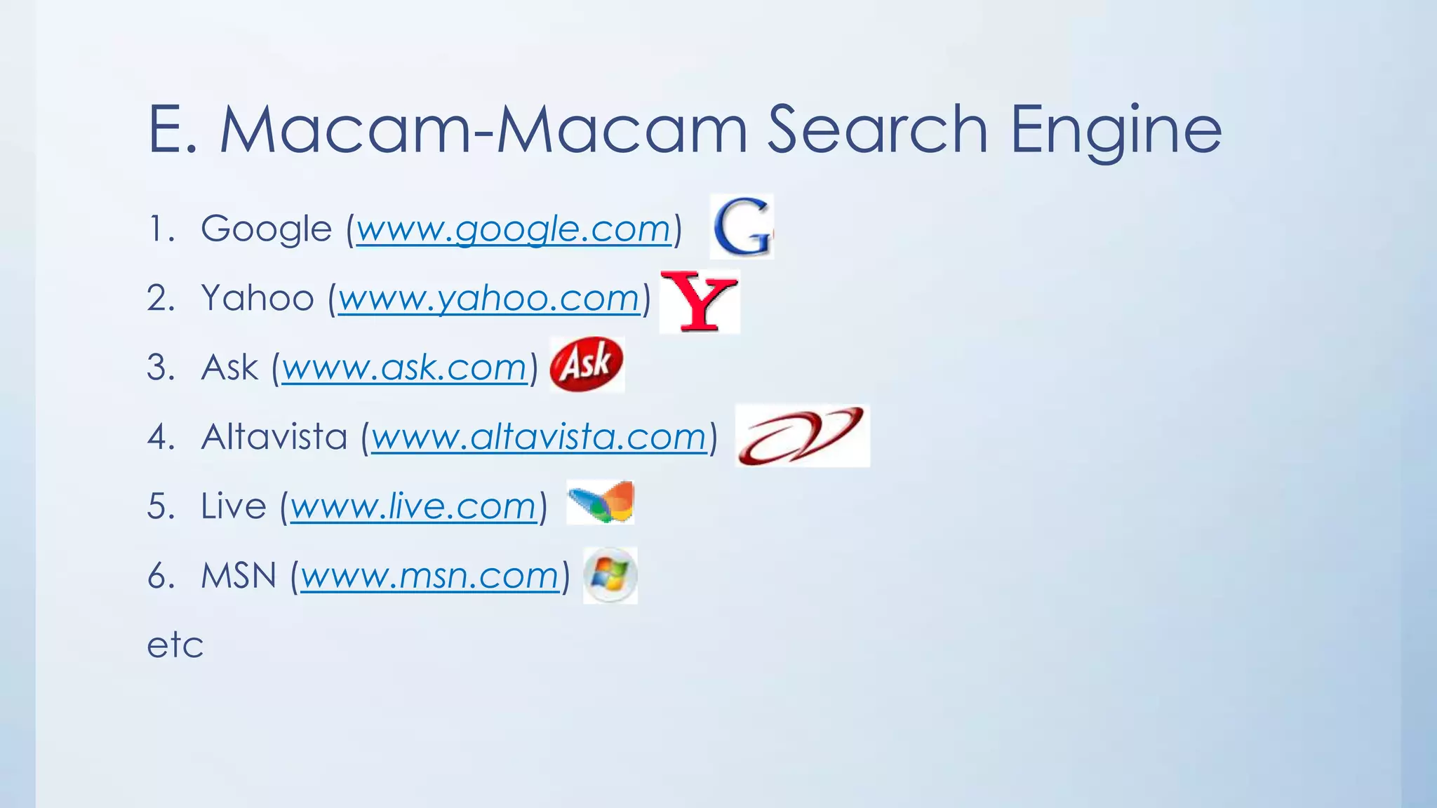 E. Macam-Macam Search Engine
1. Google (www.google.com)
2. Yahoo (www.yahoo.com)
3. Ask (www.ask.com)
4. Altavista (www.altavista.com)
5. Live (www.live.com)
6. MSN (www.msn.com)
etc
 