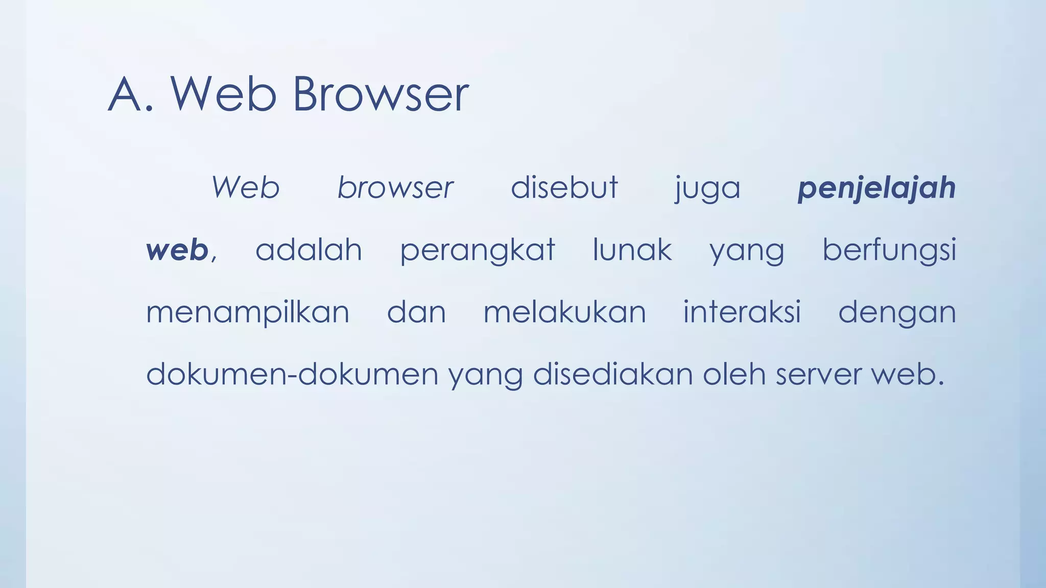 A. Web Browser
    Web     browser     disebut      juga     penjelajah

 web,   adalah   perangkat   lunak     yang      berfungsi

 menampilkan     dan   melakukan     interaksi    dengan

 dokumen-dokumen yang disediakan oleh server web.
 