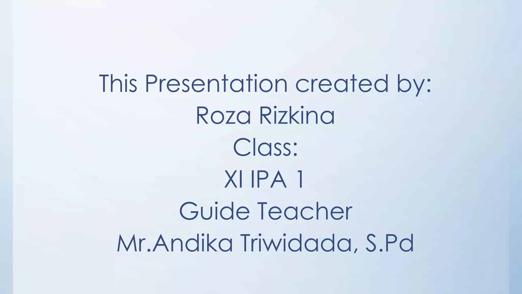 This Presentation created by:
         Roza Rizkina
            Class:
           XI IPA 1
        Guide Teacher
 Mr.Andika Triwidada, S.Pd
 
