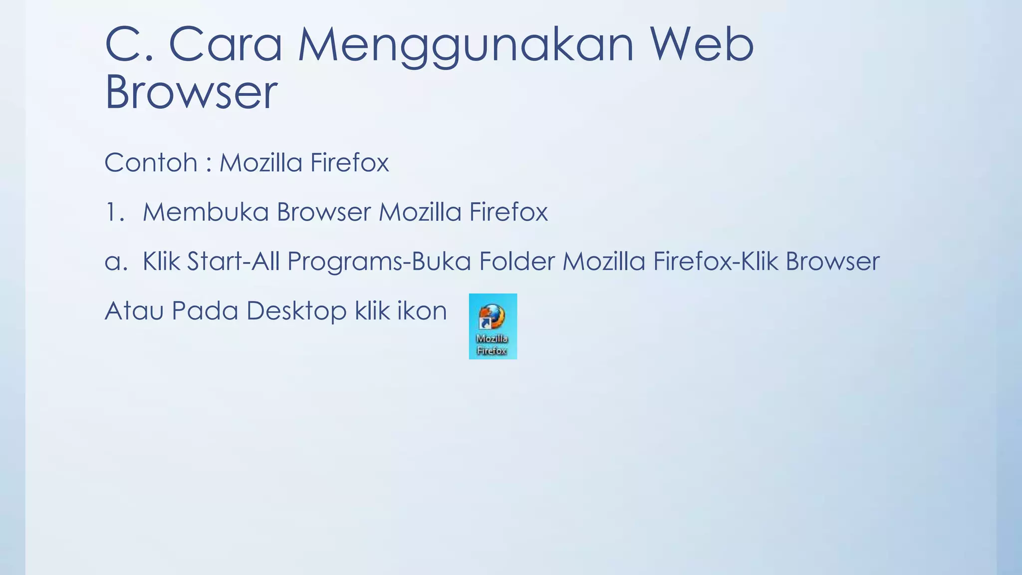 C. Cara Menggunakan Web
Browser
Contoh : Mozilla Firefox
1. Membuka Browser Mozilla Firefox
a. Klik Start-All Programs-Buka Folder Mozilla Firefox-Klik Browser
Atau Pada Desktop klik ikon
 