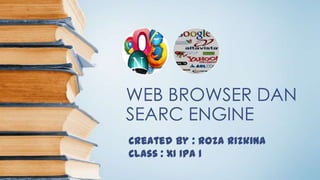 WEB BROWSER DAN
SEARC ENGINE
Created By : Roza Rizkina
Class : XI IPA 1
 