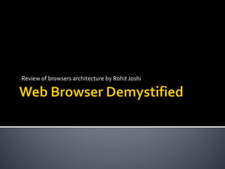 -Review of browsers architecture by Rohit Joshi
 