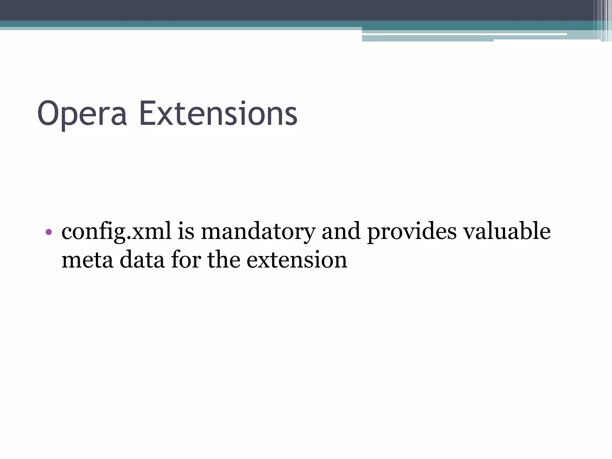 Opera Extensions


• config.xml is mandatory and provides valuable
  meta data for the extension
 