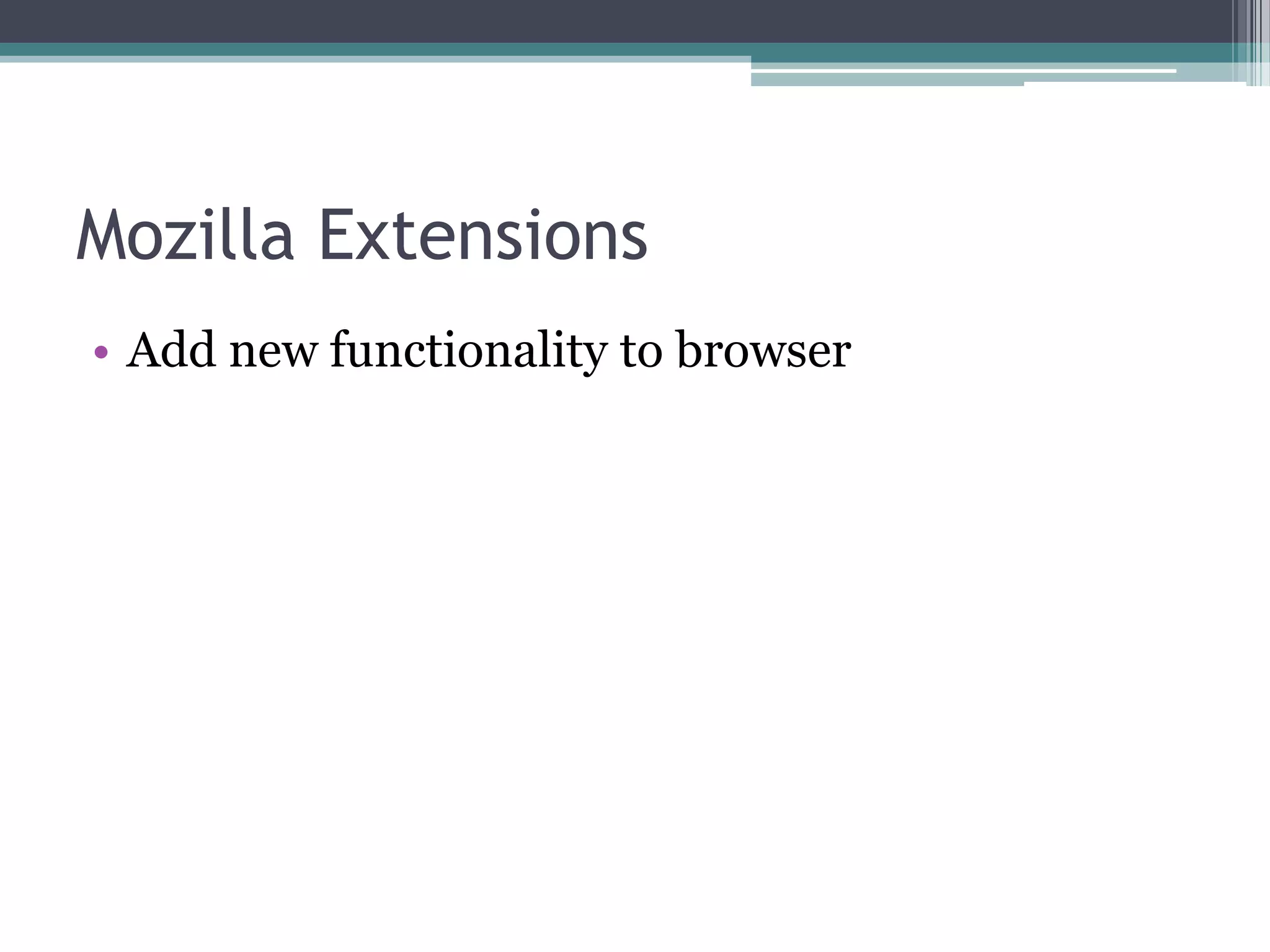 Mozilla Extensions
• Add new functionality to browser
 