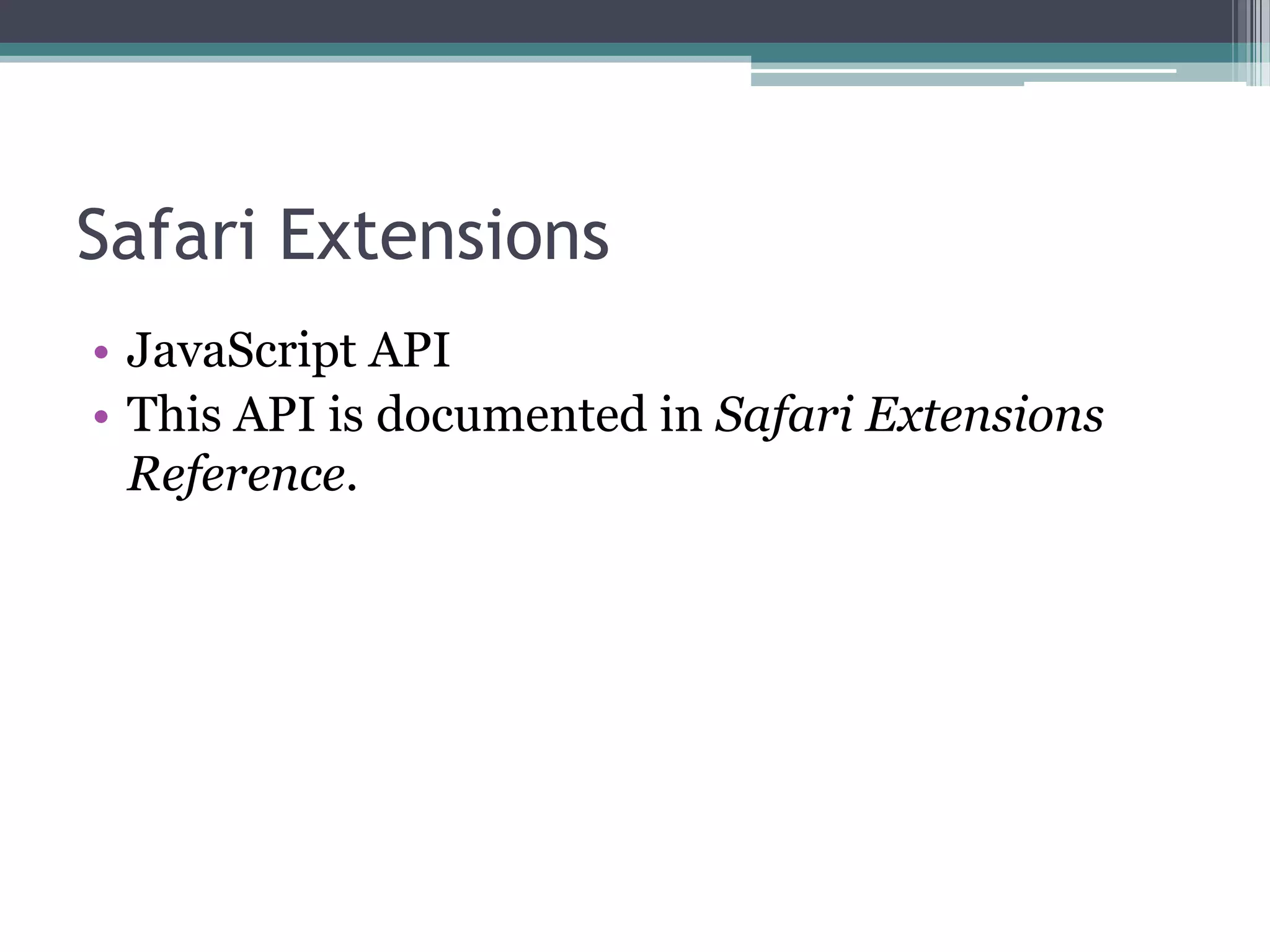 Safari Extensions
• JavaScript API
• This API is documented in Safari Extensions
  Reference.
 