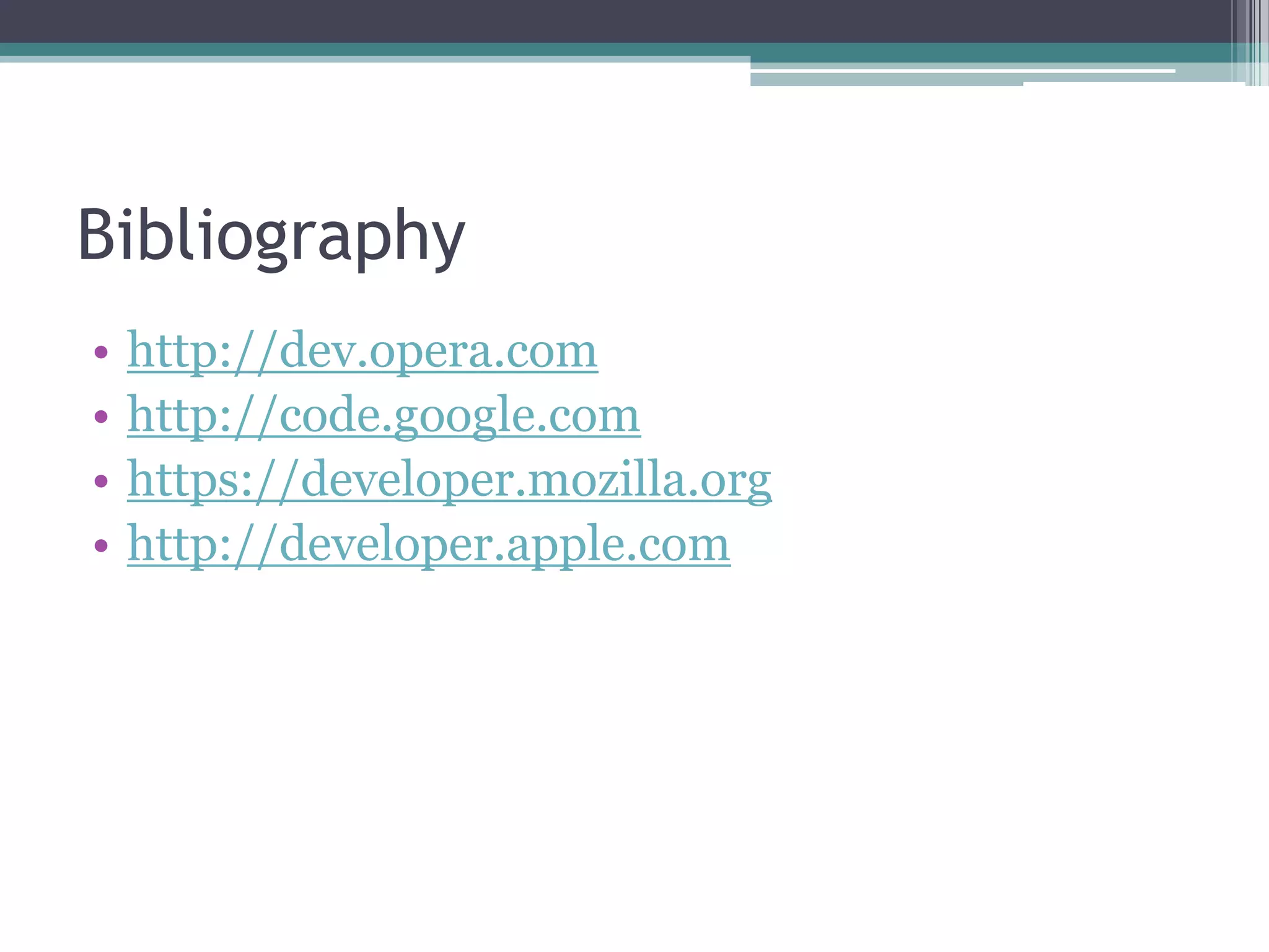Bibliography
•   http://dev.opera.com
•   http://code.google.com
•   https://developer.mozilla.org
•   http://developer.apple.com
 