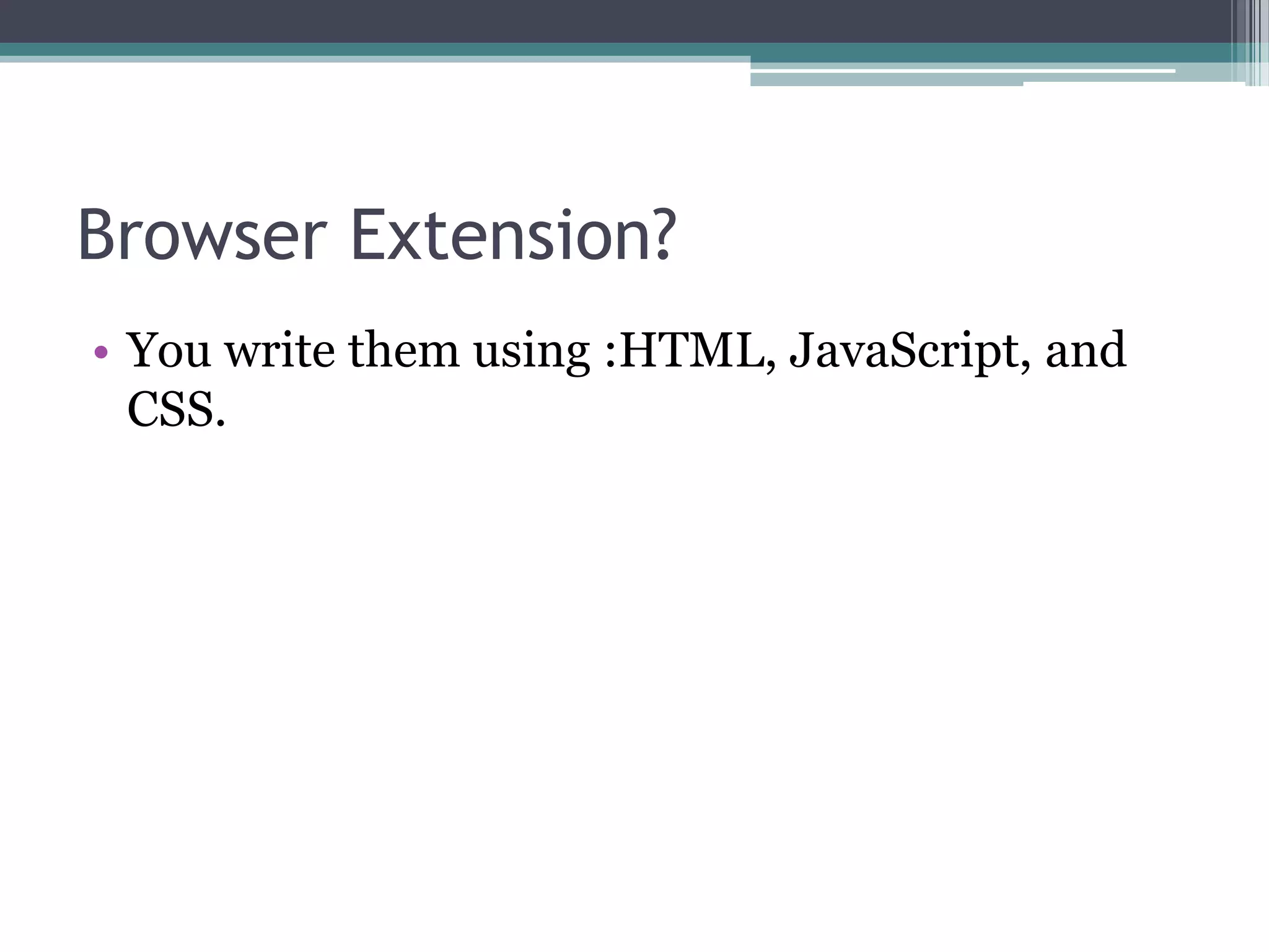 Browser Extension?
• You write them using :HTML, JavaScript, and
  CSS.
 