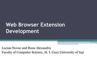 Web Browser Extension
  Development

Lucian Novac and Rusu Alexandru
Faculty of Computer Science, Al. I. Cuza University of Iaşi
 