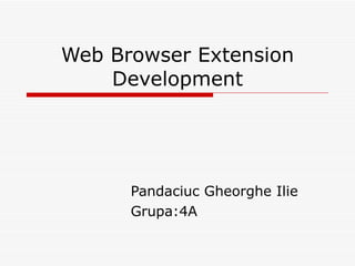 Web Browser Extension Development Pandaciuc Gheorghe Ilie  Grupa:4A 