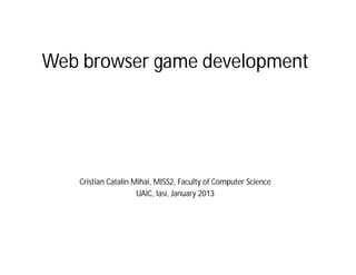 Web browser game development




   Cristian Catalin Mihai, MISS2, Faculty of Computer Science
                     UAIC, Iasi, January 2013
 