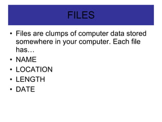 FILES Files are clumps of computer data stored somewhere in your computer. Each file has… NAME LOCATION LENGTH DATE 