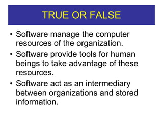 TRUE OR FALSE Software manage the computer resources of the organization. Software provide tools for human beings to take advantage of these resources. Software act as an intermediary between organizations and stored information. 
