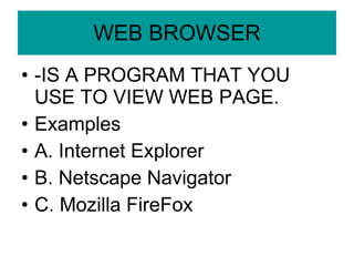 WEB BROWSER -IS A PROGRAM THAT YOU USE TO VIEW WEB PAGE. Examples A. Internet Explorer B. Netscape Navigator C. Mozilla FireFox 