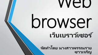 Web
browser
เว็บเบราว์เซอร ์
จัดทาโดย นางสาวพรรณราย
ซาวเจริญ
 