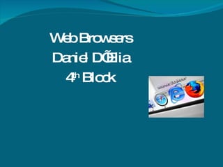 Web Browsers Daniel D’Elia 4 th  Block 