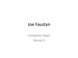 Joe Faustyn

Computer Apps
   Period 2
 
