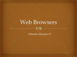 Web Browsers Orlando Marquez P. 