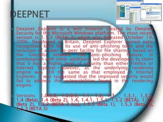 Deepnet Explorer is a web browser created by Deepnet Security for the Microsoft Windows platform. The most recent version ...