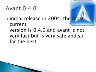 initial release in 2004, the most current version is 0.4.0 and avant is not very fast but is very safe and so far the bestAvant 0.4.0