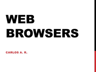 WEB BROWSERS  Carlos A. R. 