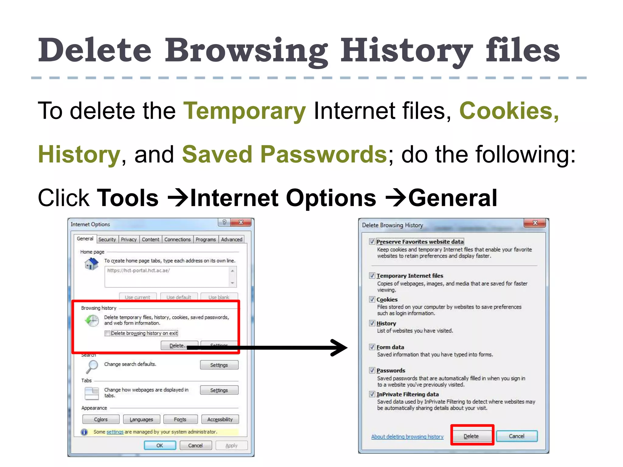 Delete Browsing History files
To delete the Temporary Internet files, Cookies,
History, and Saved Passwords; do the following:
Click Tools Internet Options General
 