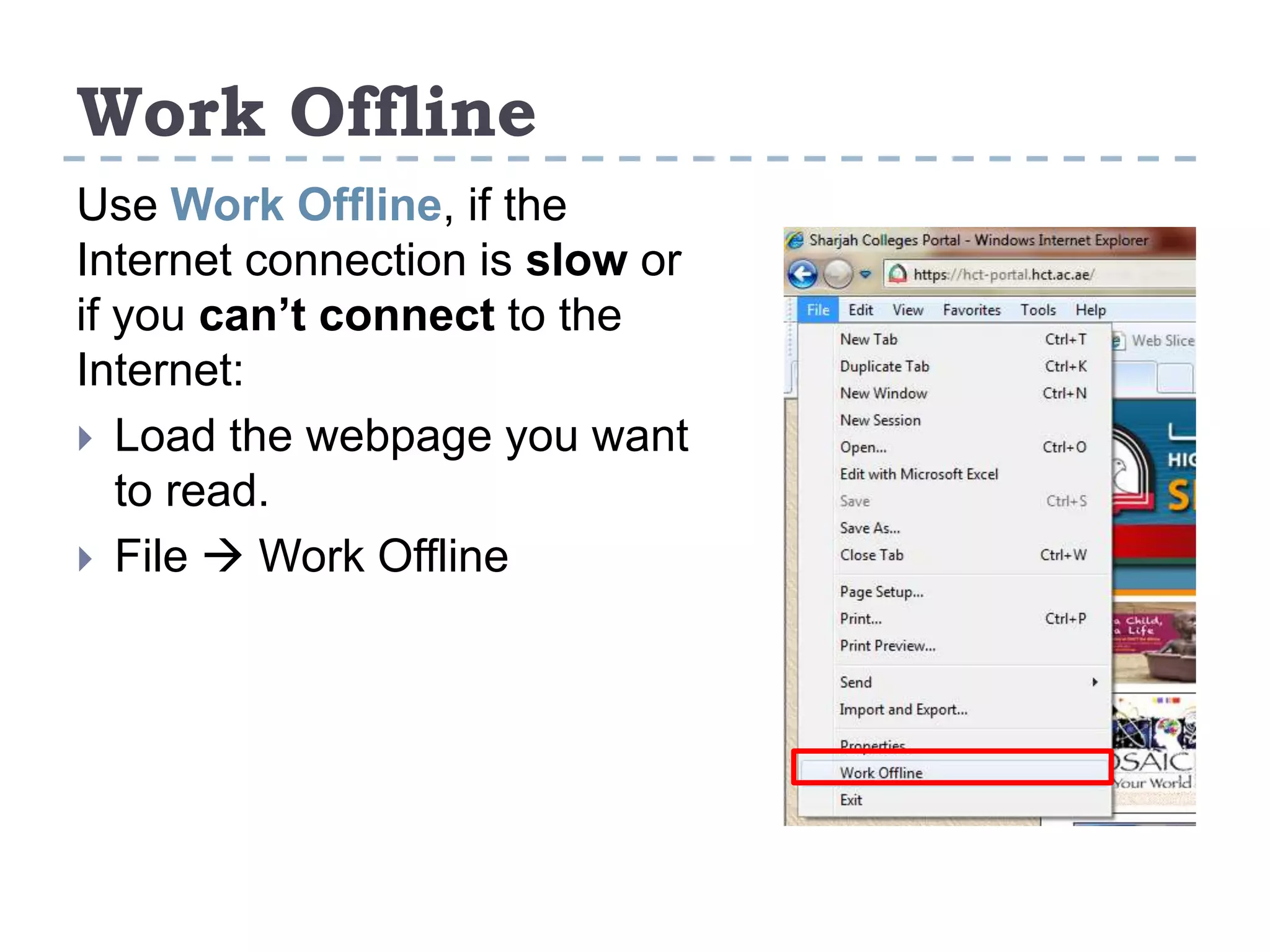 Work Offline
Use Work Offline, if the
Internet connection is slow or
if you can’t connect to the
Internet:
 Load the webpage you want
to read.
 File  Work Offline
 