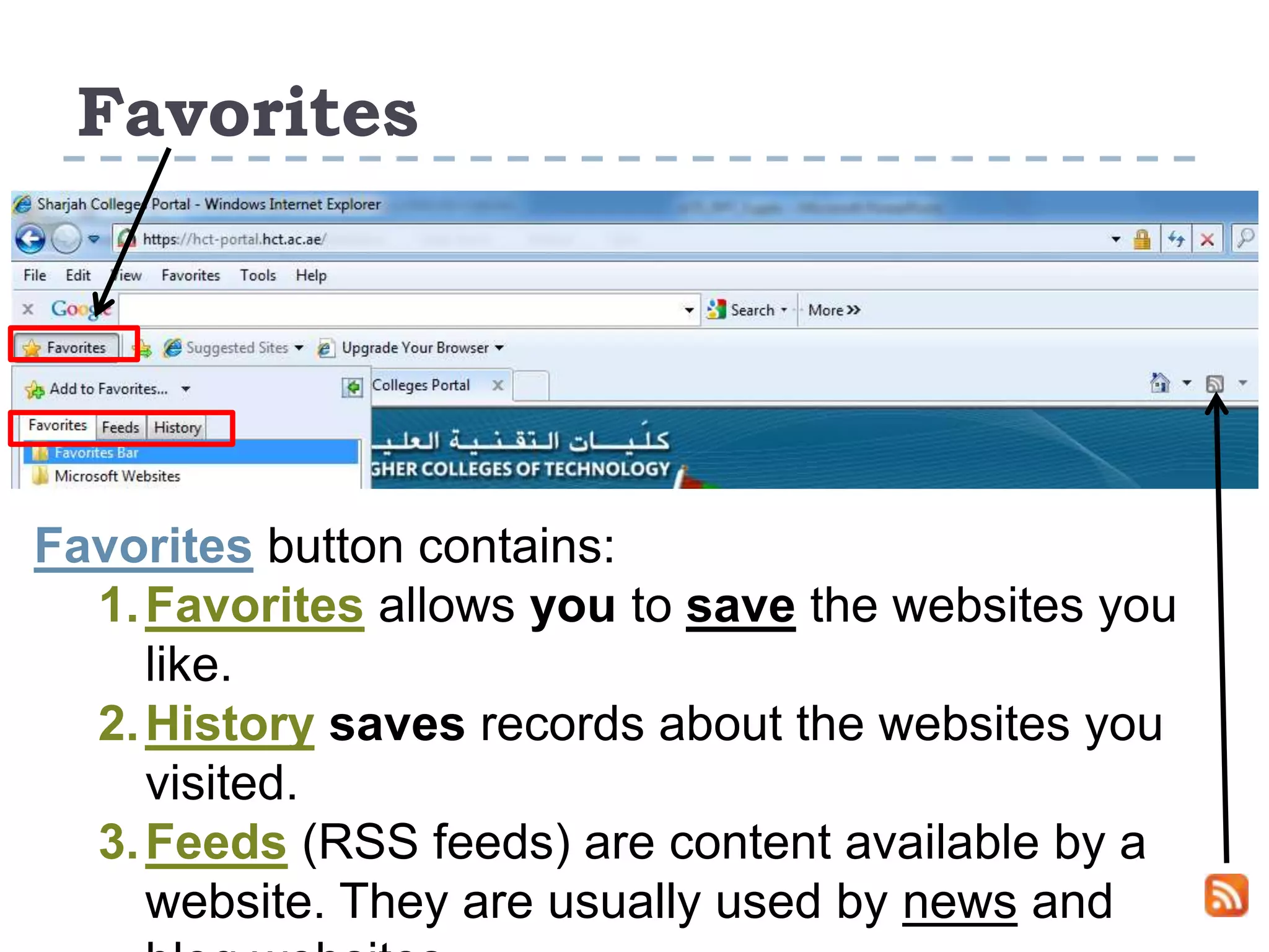 Favorites
Favorites button contains:
1.Favorites allows you to save the websites you
like.
2.History saves records about the websites you
visited.
3.Feeds (RSS feeds) are content available by a
website. They are usually used by news and
 