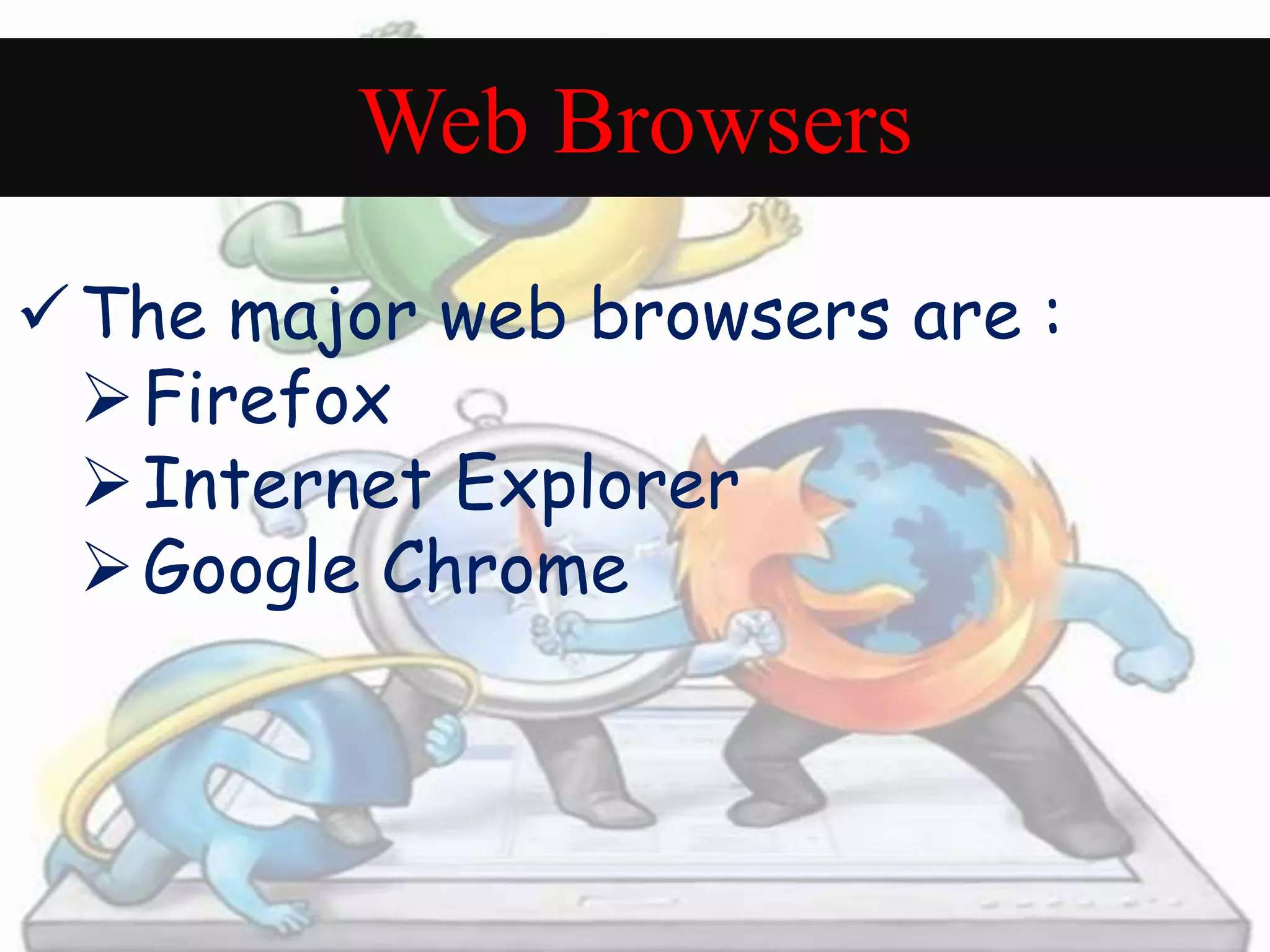 Web Browsers 
The major web browsers are : 
Firefox 
Internet Explorer 
Google Chrome 
 