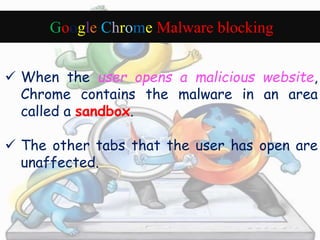 Google Chrome Malware blocking 
 When the user opens a malicious website, 
Chrome contains the malware in an area 
called...