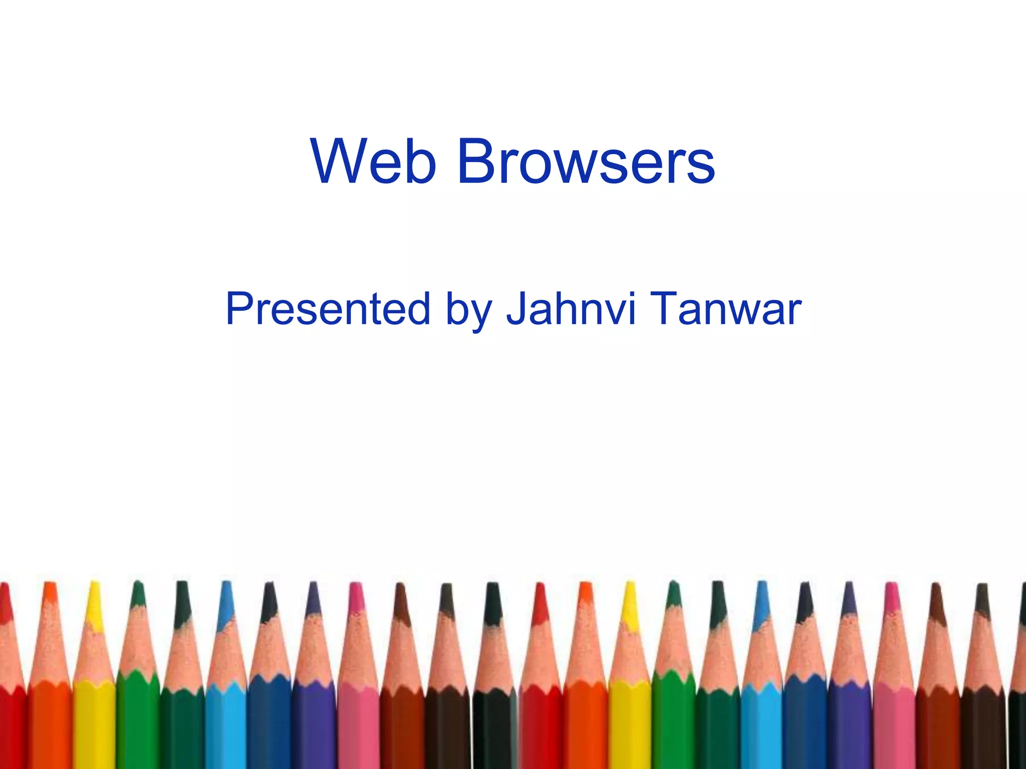 Web Browsers
Presented by Jahnvi Tanwar
 