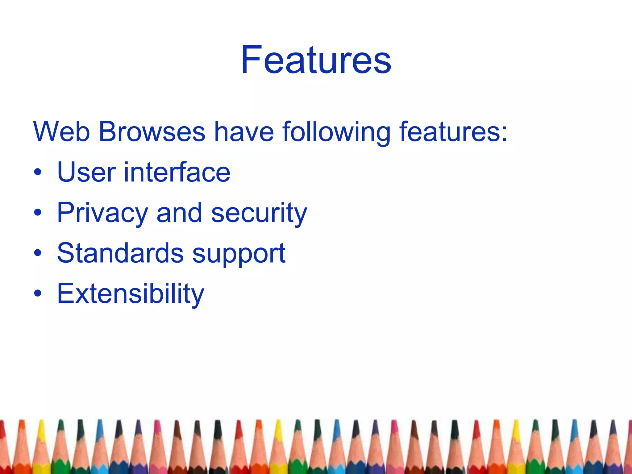 Features
Web Browses have following features:
• User interface
• Privacy and security
• Standards support
• Extensibility
 