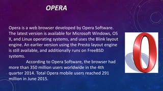 OPERA
Opera is a web browser developed by Opera Software.
The latest version is available for Microsoft Windows, OS
X, and...