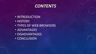 CONTENTS
• INTRODUCTION
• HISTORY
• TYPES OF WEB BROWSERS
• ADVANTAGES
• DISADVANTAGES
• CONCLUSION
 
